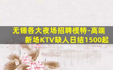 无锡各大夜场招聘模特-高端新场KTV缺人日结1500起
